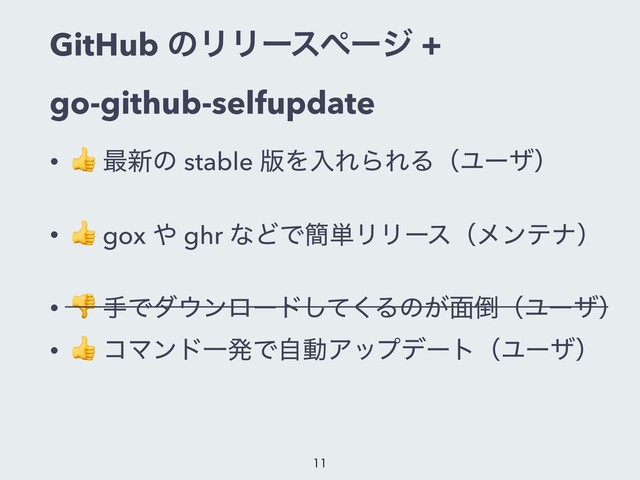 GitHub ͷϦϦʔεϖʔδ +
go-github-selfupdate
•
 ࠷৽ͷ stable ൛ΛೖΕΒΕΔʢϢʔβʣ
•  gox ΍ ghr ͳͲͰ؆୯ϦϦʔεʢϝϯςφʣ
•  खͰμ΢ϯϩʔυͯ͘͠Δͷ͕໘౗ʢϢʔβʣ
•
 ίϚϯυҰൃͰࣗಈΞοϓσʔτʢϢʔβʣ

