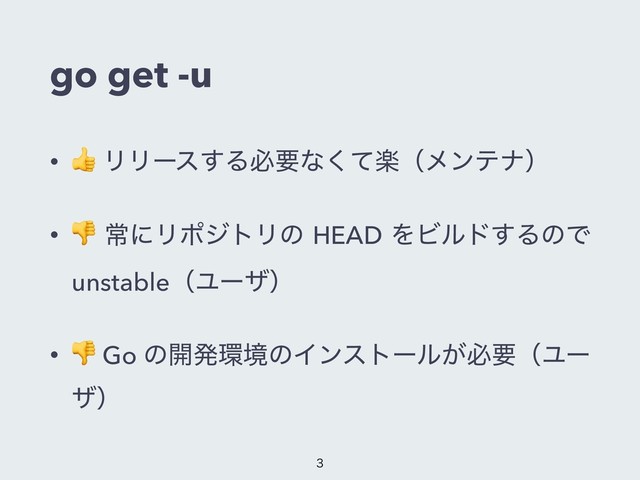 go get -u
•
 ϦϦʔε͢Δඞཁͳָͯ͘ʢϝϯςφʣ
•  ৗʹϦϙδτϦͷ HEAD ΛϏϧυ͢ΔͷͰ
unstableʢϢʔβʣ
•  Go ͷ։ൃ؀ڥͷΠϯετʔϧ͕ඞཁʢϢʔ
βʣ

