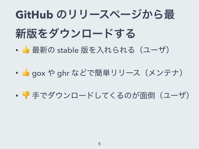 GitHub ͷϦϦʔεϖʔδ͔Β࠷
৽൛Λμ΢ϯϩʔυ͢Δ
•
 ࠷৽ͷ stable ൛ΛೖΕΒΕΔʢϢʔβʣ
•  gox ΍ ghr ͳͲͰ؆୯ϦϦʔεʢϝϯςφʣ
•  खͰμ΢ϯϩʔυͯ͘͠Δͷ͕໘౗ʢϢʔβʣ

