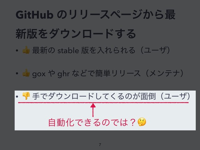 GitHub ͷϦϦʔεϖʔδ͔Β࠷
৽൛Λμ΢ϯϩʔυ͢Δ
•
 ࠷৽ͷ stable ൛ΛೖΕΒΕΔʢϢʔβʣ
•  gox ΍ ghr ͳͲͰ؆୯ϦϦʔεʢϝϯςφʣ
•  खͰμ΢ϯϩʔυͯ͘͠Δͷ͕໘౗ʢϢʔβʣ

•
 खͰμ΢ϯϩʔυͯ͘͠Δͷ͕໘౗ʢϢʔβʣ
ࣗಈԽͰ͖ΔͷͰ͸ʁ
