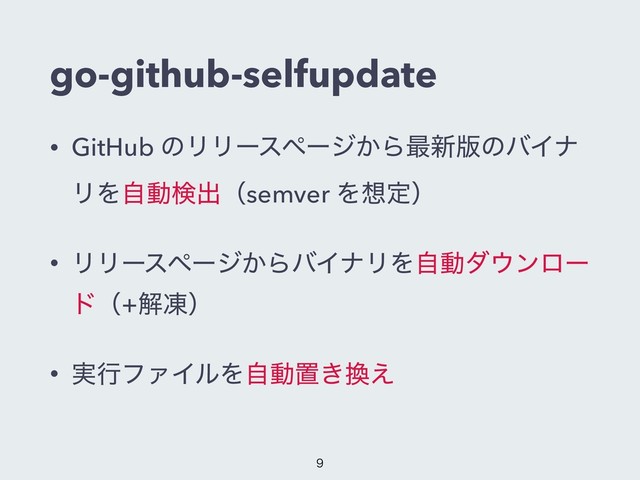 go-github-selfupdate
• GitHub ͷϦϦʔεϖʔδ͔Β࠷৽൛ͷόΠφ
ϦΛࣗಈݕग़ʢsemver Λ૝ఆʣ
• ϦϦʔεϖʔδ͔ΒόΠφϦΛࣗಈμ΢ϯϩʔ
υʢ+ղౚʣ
• ࣮ߦϑΝΠϧΛࣗಈஔ͖׵͑

