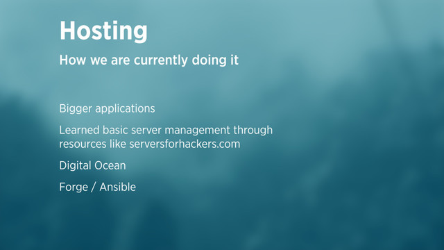 Bigger applications
Learned basic server management through
resources like serversforhackers.com
Digital Ocean
Forge / Ansible
Hosting
How we are currently doing it
