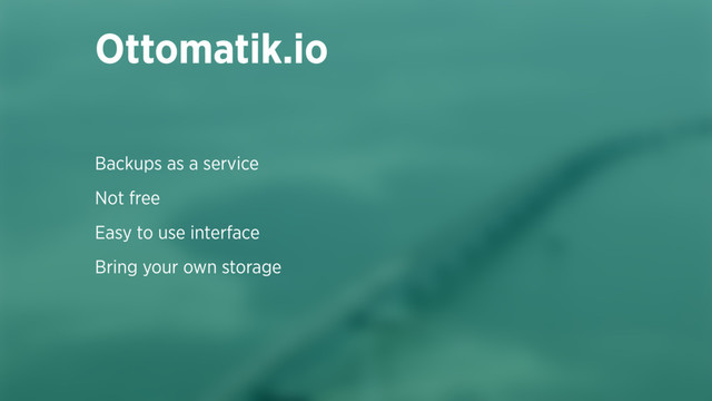 Backups as a service
Not free
Easy to use interface
Bring your own storage
Ottomatik.io
