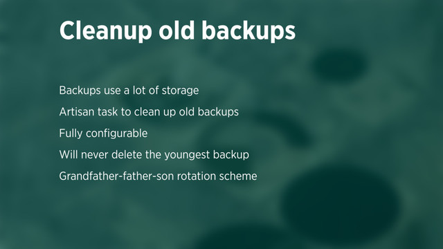 Backups use a lot of storage
Artisan task to clean up old backups
Fully conﬁgurable
Will never delete the youngest backup
Grandfather-father-son rotation scheme
Cleanup old backups
