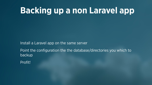 Install a Laravel app on the same server
Point the conﬁguration the the database/directories you which to
backup
Proﬁt!
Backing up a non Laravel app
