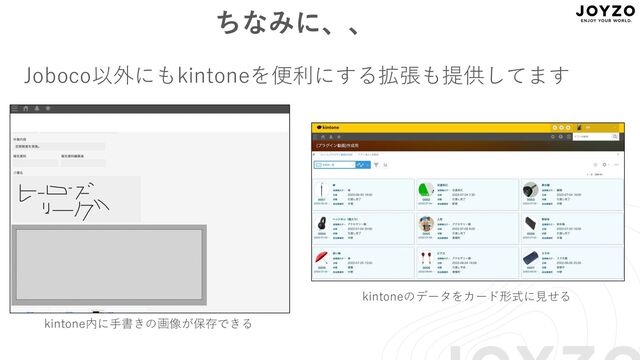 ちなみに、、
Joboco以外にもkintoneを便利にする拡張も提供してます
kintone内に⼿書きの画像が保存できる
kintoneのデータをカード形式に⾒せる

