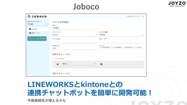 Joboco
LINEWORKSとkintoneとの
連携チャットボットを簡単に開発可能︕
今後接続先が増えるかも
