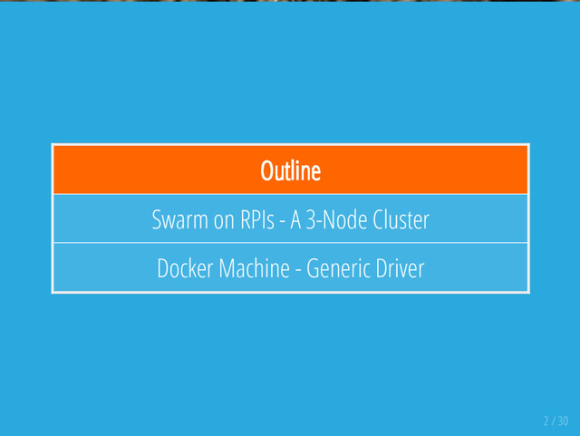 Outline
Swarm on RPIs - A 3-Node Cluster
Docker Machine - Generic Driver
2 / 30
