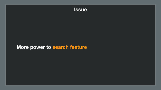 Issue
More power to search feature
