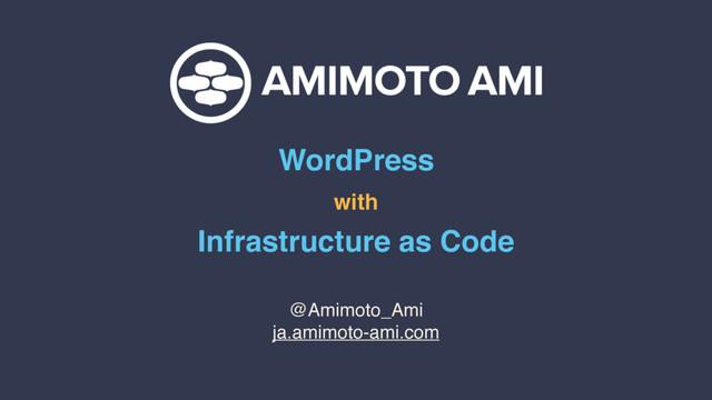 WordPress
with
Infrastructure as Code
@Amimoto_Ami
ja.amimoto-ami.com

