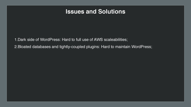 Issues and Solutions
1.Dark side of WordPress: Hard to full use of AWS scaleabilities;
2.Bloated databases and tightly-coupled plugins: Hard to maintain WordPress;
