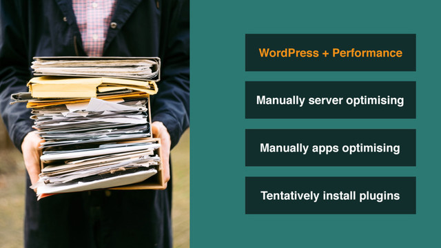 Tentatively install plugins
WordPress + Performance
Manually server optimising
Manually apps optimising
