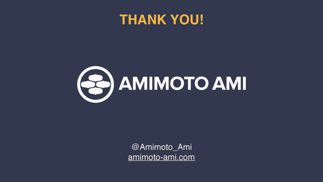 @Amimoto_Ami
amimoto-ami.com
THANK YOU!
