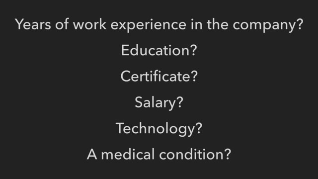 Years of work experience in the company?
Education?
Certiﬁcate?
Salary?
Technology?
A medical condition?
