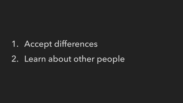 1. Accept differences
2. Learn about other people
