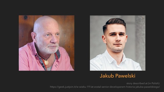 story described at (in Polish): 
https://geek.justjoin.it/w-wieku-19-lat-zostal-senior-developerem-historia-jakuba-pawelskiego/
Jakub Pawelski
