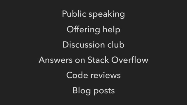 Offering help
Discussion club
Answers on Stack Overﬂow
Code reviews
Blog posts
Public speaking

