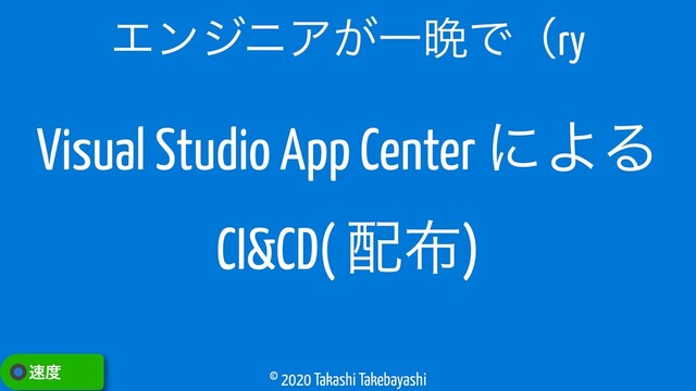 © 2020 Takashi Takebayashi
ΤϯδχΞ͕Ұ൩Ͱʢry
଎౓
Visual Studio App Center ʹΑΔ
CI&CD( ഑෍)
