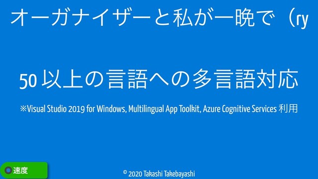 © 2020 Takashi Takebayashi
ΦʔΨφΠβʔͱࢲ͕Ұ൩Ͱʢry
଎౓
50 Ҏ্ͷݴޠ΁ͷଟݴޠରԠ
※Visual Studio 2019 for Windows, Multilingual App Toolkit, Azure Cognitive Services ར༻
