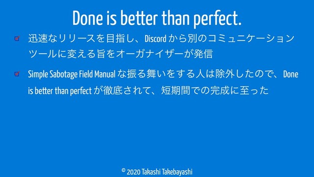 © 2020 Takashi Takebayashi
ਝ଎ͳϦϦʔεΛ໨ࢦ͠ɺDiscord ͔Βผͷίϛϡχέʔγϣϯ
πʔϧʹม͑ΔࢫΛΦʔΨφΠβʔ͕ൃ৴
Simple Sabotage Field Manual ͳৼΔ෣͍Λ͢Δਓ͸আ֎ͨ͠ͷͰɺDone
is better than perfect ͕పఈ͞Εͯɺ୹ظؒͰͷ׬੒ʹࢸͬͨ
Done is better than perfect.
