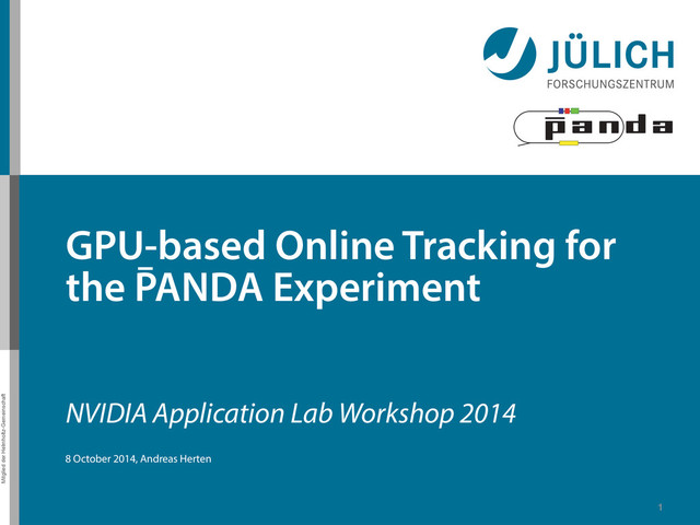 Mitglied der Helmholtz-Gemeinschaft
1
NVIDIA Application Lab Workshop 2014
8 October 2014, Andreas Herten
GPU-based Online Tracking for
the PANDA Experiment
