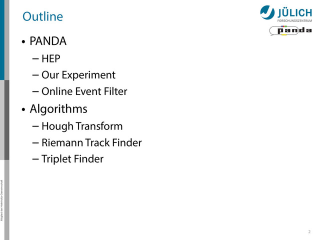 Mitglied der Helmholtz-Gemeinschaft
Outline
• PANDA
– HEP
– Our Experiment
– Online Event Filter
• Algorithms
– Hough Transform
– Riemann Track Finder
– Triplet Finder
2
