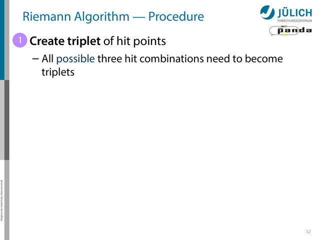 Mitglied der Helmholtz-Gemeinschaft
52
Riemann Algorithm — Procedure
• Create triplet of hit points
– All possible three hit combinations need to become
triplets
1
