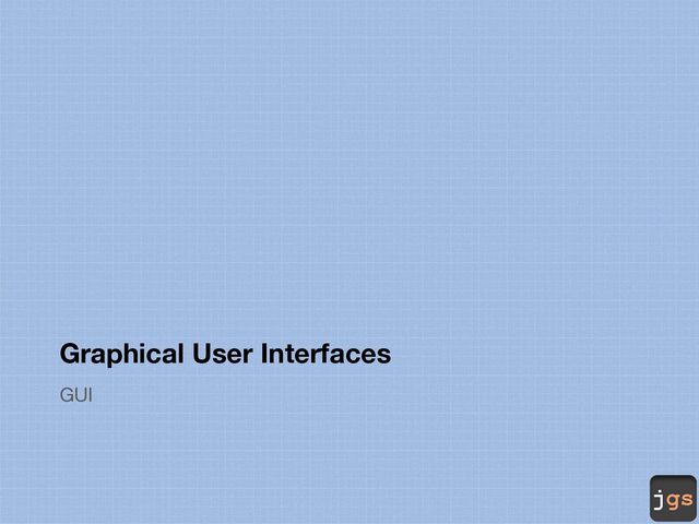 jgs
Graphical User Interfaces
GUI
