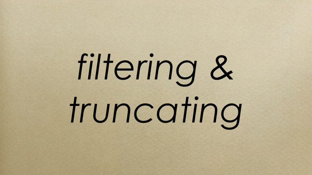 filtering &
truncating
