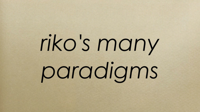 riko's many
paradigms

