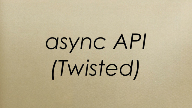 async API
(Twisted)
