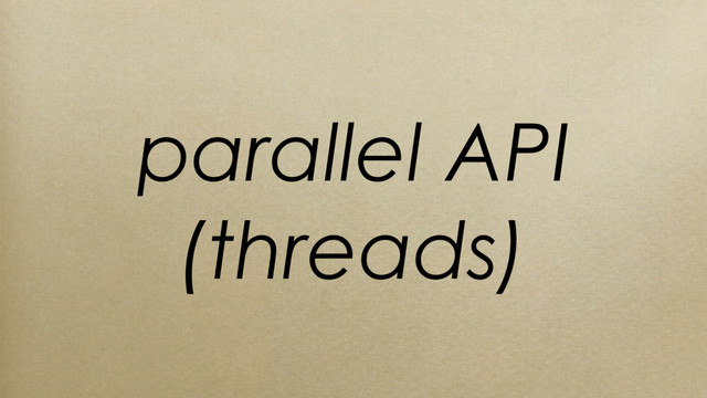 parallel API
(threads)
