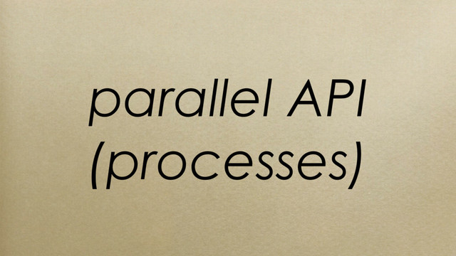 parallel API
(processes)
