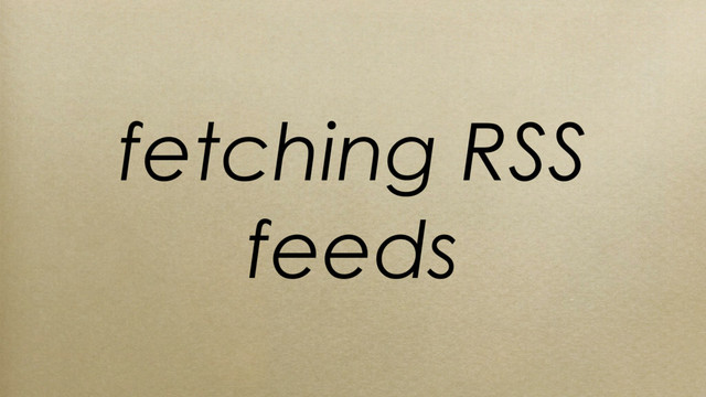 fetching RSS
feeds
