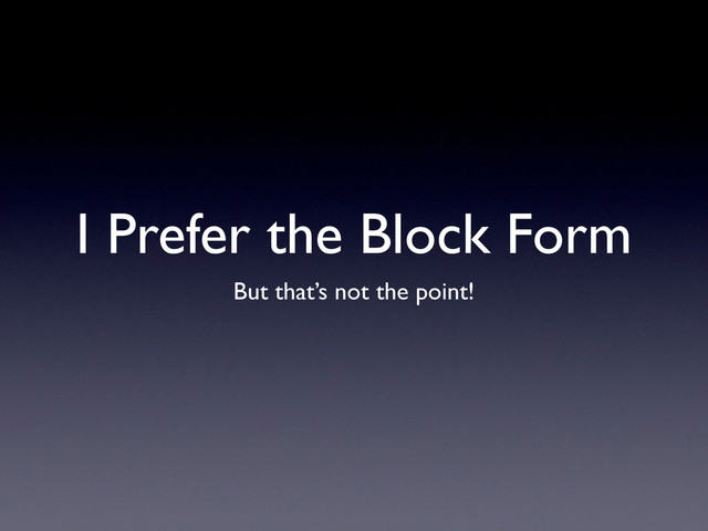 I Prefer the Block Form
But that’s not the point!

