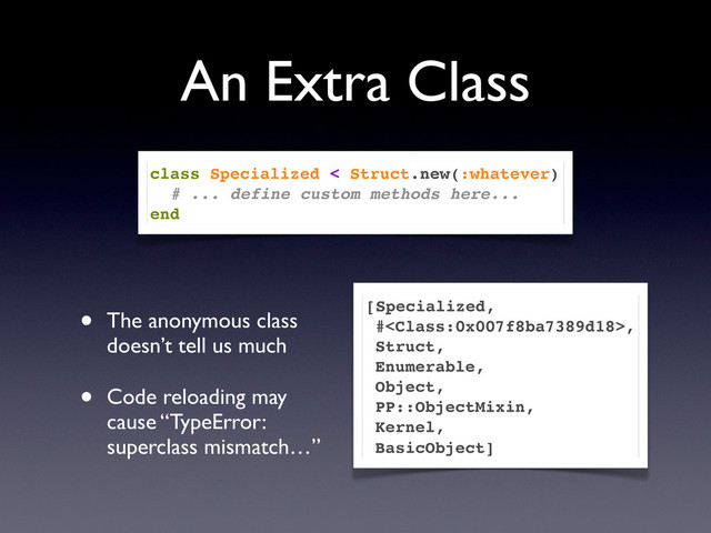 An Extra Class
• The anonymous class
doesn’t tell us much
• Code reloading may
cause “TypeError:
superclass mismatch…”
[Specialized,
#,
Struct,
Enumerable,
Object,
PP::ObjectMixin,
Kernel,
BasicObject]
class Specialized < Struct.new(:whatever)
# ... define custom methods here...
end
