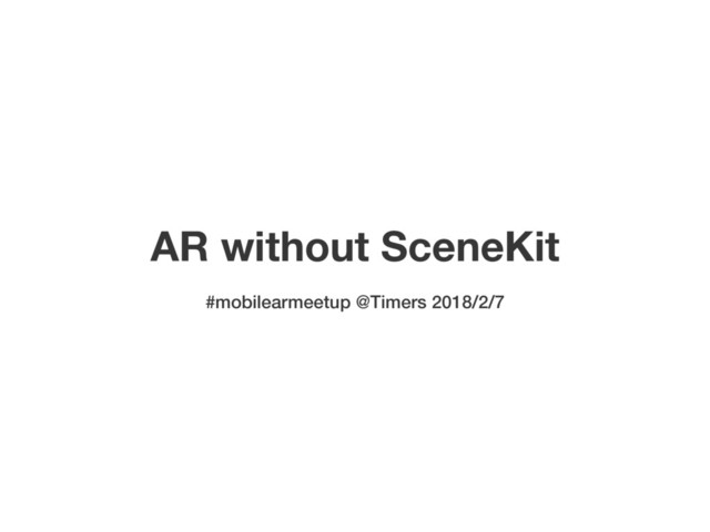 AR without SceneKit
#mobilearmeetup @Timers 2018/2/7

