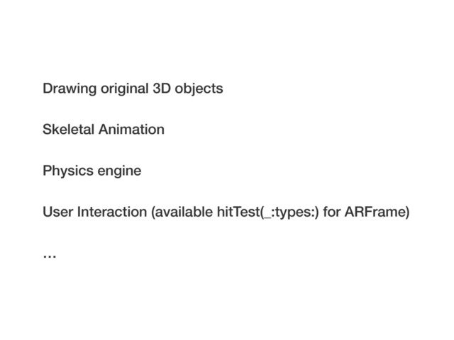 Drawing original 3D objects
User Interaction (available hitTest(_:types:) for ARFrame)
Physics engine
Skeletal Animation
…
