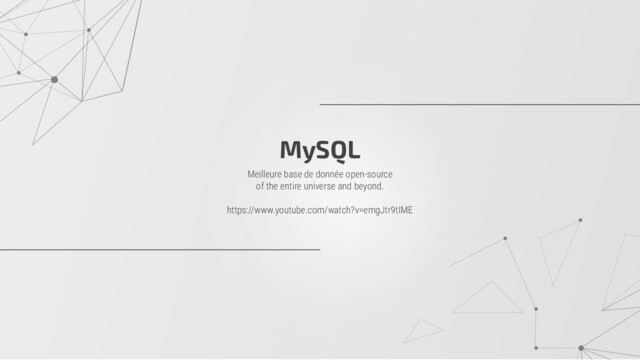 MySQL
Meilleure base de donnée open-source
of the entire universe and beyond.
https://www.youtube.com/watch?v=emgJtr9tIME
