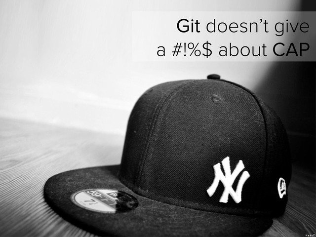 Git doesn’t give
a #!%$ about CAP
