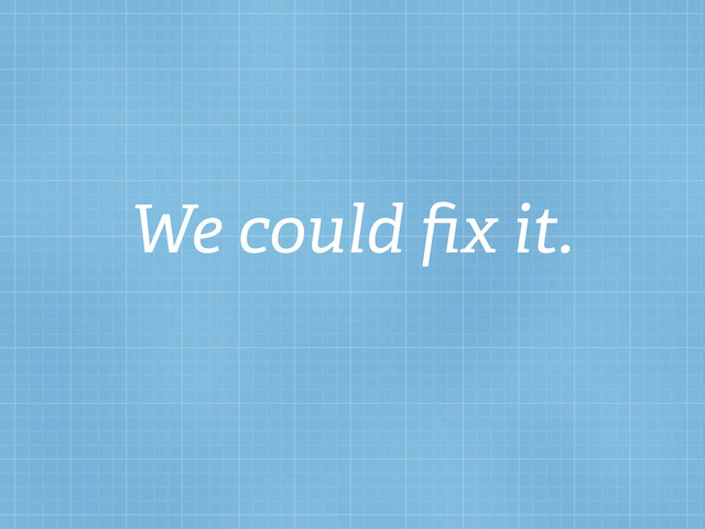 We could ﬁx it.
