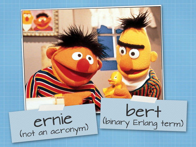 bert
(binary Erlang term)
ernie
(not an acronym)
