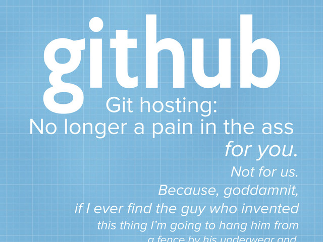 github
Git hosting:
No longer a pain in the ass
for you.
Not for us.
Because, goddamnit,
if I ever ﬁnd the guy who invented
this thing I’m going to hang him from
