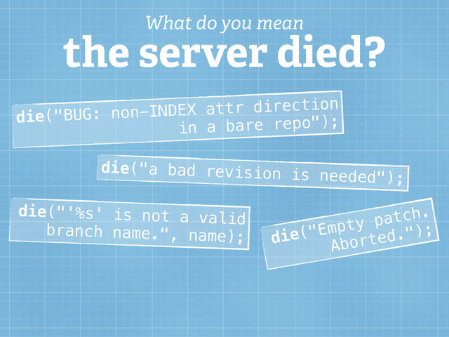 die("BUG: non-INDEX attr direction
in a bare repo");
die("a bad revision is needed");
die("'%s' is not a valid
branch name.", name); die("Empty patch.
Aborted.");
What do you mean
the server died?
