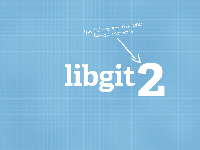 libgit2
the “2” means this one
frees memory
