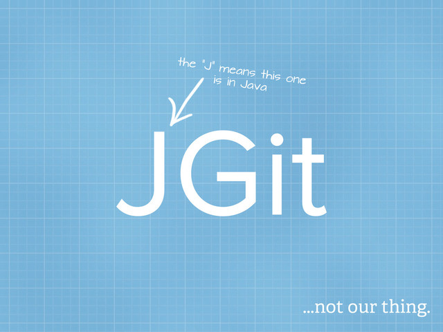 JGit
the “J” means this one
is in Java
...not our thing.
