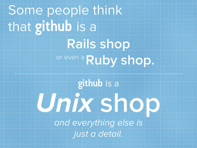 Some people think
that
github
is a
Rails shop
Ruby shop.
or even a
github
is a
Unix shop
and everything else is
just a detail.
