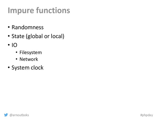 @arnoutboks #phpday
Impure functions
• Randomness
• State (global or local)
• IO
• Filesystem
• Network
• System clock
