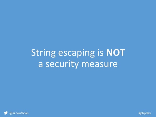 @arnoutboks #phpday
String escaping is NOT
a security measure
