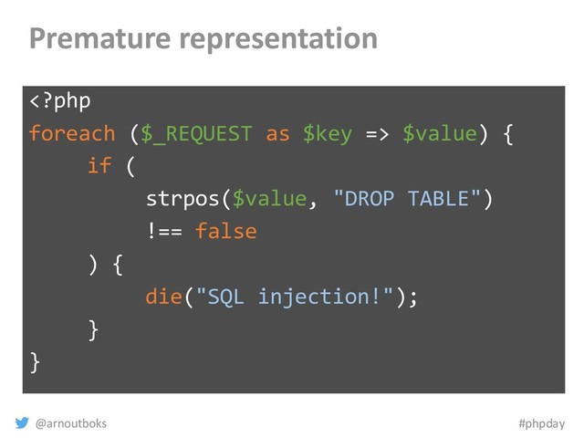 @arnoutboks #phpday
Premature representation
 $value) {
if (
strpos($value, "DROP TABLE")
!== false
) {
die("SQL injection!");
}
}

